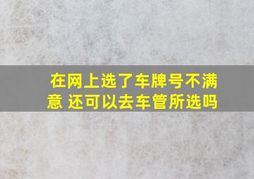 在网上选了车牌号不满意 还可以去车管所选吗